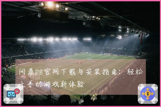 问鼎pg官网下载与安装指南：轻松上手的游戏新体验
