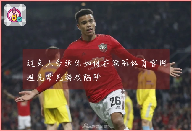 过来人告诉你如何在满冠体育官网避免常见游戏陷阱