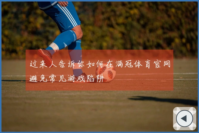 过来人告诉你如何在满冠体育官网避免常见游戏陷阱
