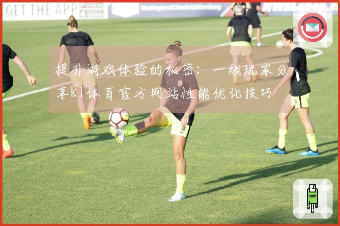 提升游戏体验的秘密：一线玩家分享k1体育官方网站性能优化技巧