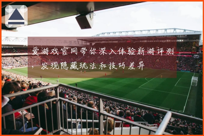 爱游戏官网带你深入体验新游评测，发现隐藏玩法和技巧差异