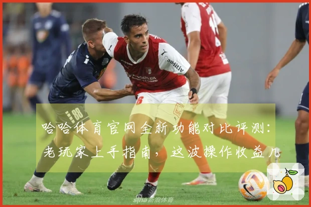哈哈体育官网全新功能对比评测：老玩家上手指南，这波操作收益几何？