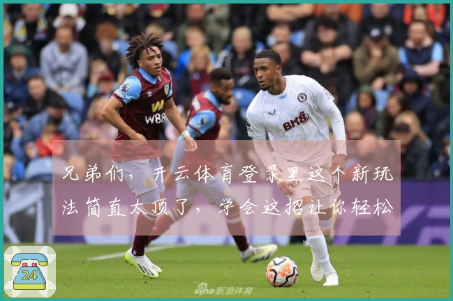 兄弟们，开云体育登录里这个新玩法简直太顶了，学会这招让你轻松Carry全场！