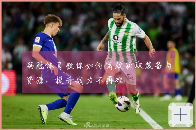 满冠体育教你如何高效获取装备与资源，提升战力不再难