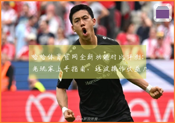 哈哈体育官网全新功能对比评测：老玩家上手指南，这波操作收益几何？