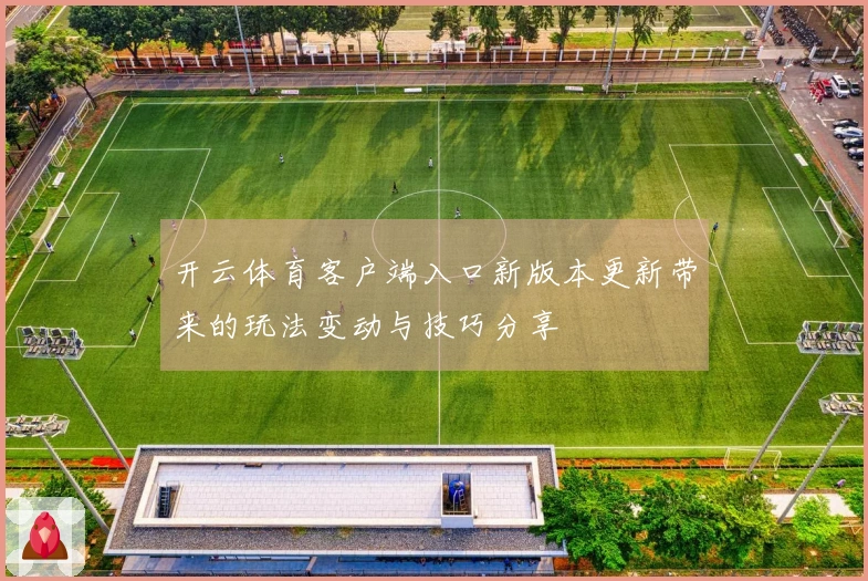 开云体育客户端入口新版本更新带来的玩法变动与技巧分享