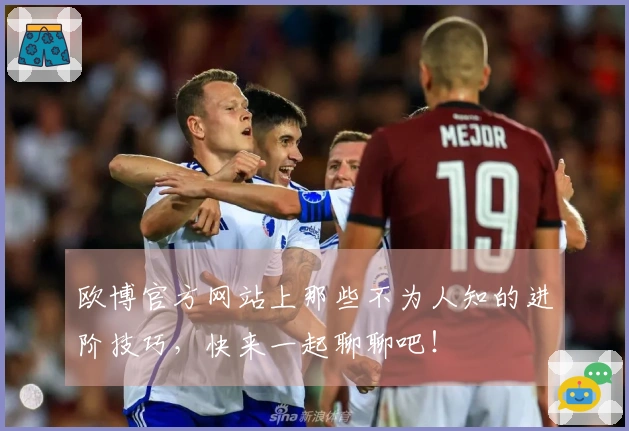 欧博官方网站上那些不为人知的进阶技巧，快来一起聊聊吧！
