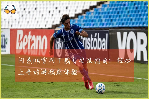 问鼎pg官网下载与安装指南：轻松上手的游戏新体验