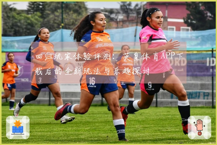 回归玩家体验评测：英皇体育APP下载后的全新玩法与乐趣探讨