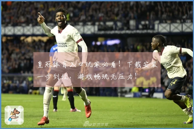 皇冠体育入口玩家必看！下载安装一步到位，游戏畅玩无压力！