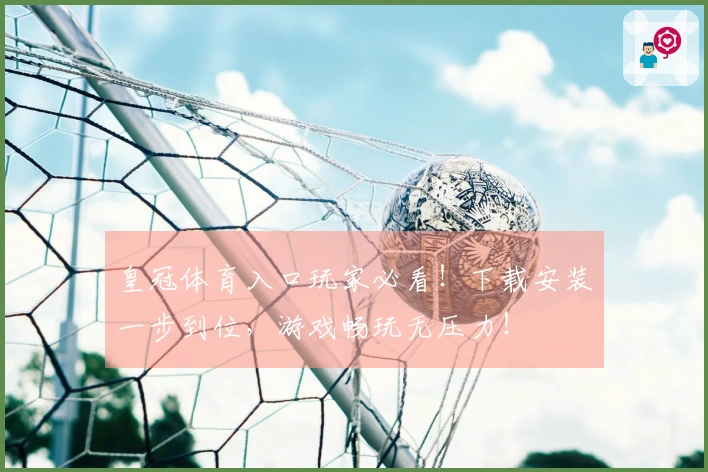 皇冠体育入口玩家必看！下载安装一步到位，游戏畅玩无压力！